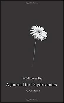 Wildflower Tea: A Journal for Daydreamers by C. Churchill