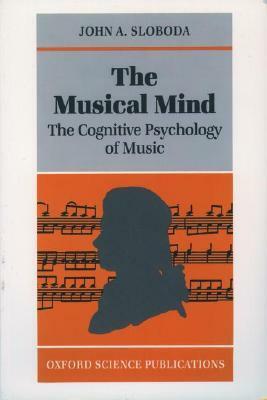 The Musical Mind: The Cognitive Psychology of Music by John A. Sloboda