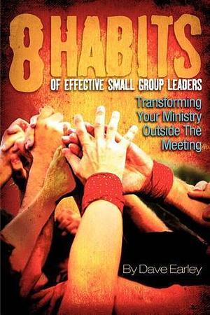 The 8 Habits of Effective Small Group Leaders by Dave Earley, Dave Earley