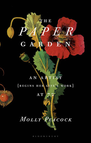 The Paper Garden: An Artist Begins Her Life's Work at 72 by Molly Peacock