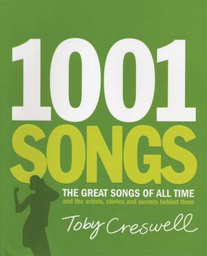 1001 Songs: The Great Songs of All Time and the Artists, Stories and Secrets Behind Them by Toby Creswell