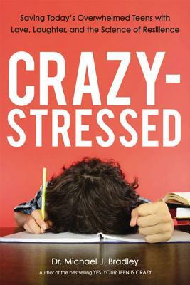 Crazy-Stressed: Saving Today's Overwhelmed Teens with Love, Laughter, and the Science of Resilience by Michael Bradley