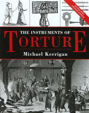 The Instruments of Torture, Revised and Updated by Michael Kerrigan, Michael Kerrigan