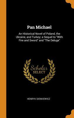 Pan Michael: An Historical Novel of Poland, the Ukraine, and Turkey; A Sequel to with Fire and Sword and the Deluge by Henryk Sienkiewicz