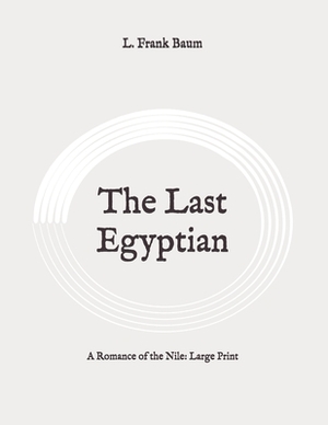 The Last Egyptian: A Romance of the Nile: Large Print by L. Frank Baum