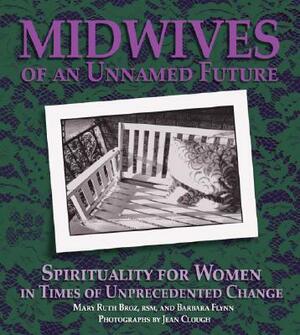 Midwives of an Unnamed Future: Spirituality for Women in Times of Unprecedented Change by Barbara Flynn, Mary Ruth Broz