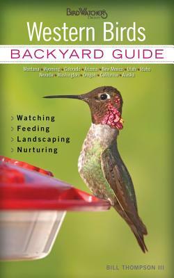 Western Birds: Backyard Guide - Watching - Feeding - Landscaping - Nurturing - Montana, Wyoming, Colorado, Arizona, New by Bill Thompson