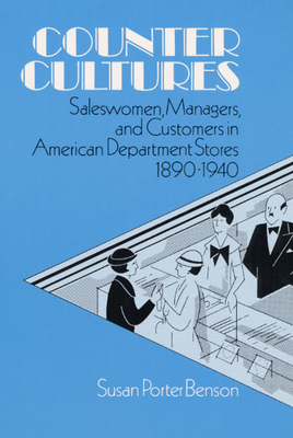 Counter Cultures: Saleswomen, Managers, and Customers in American Department Stores, 1890-1940 by Susan Benson