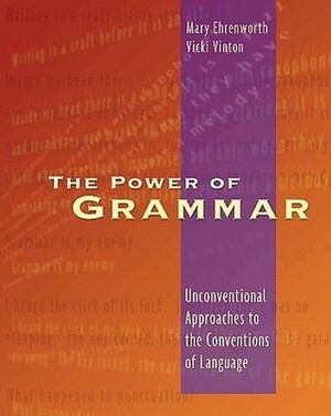 The Power of Grammar: Unconventional Approaches to the Conventions of Language by Mary Ehrenworth, Victoria Vinton