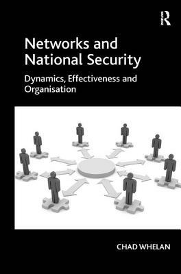 Networks and National Security: Dynamics, Effectiveness and Organisation by Chad Whelan