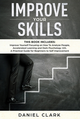 Improve Your Skills: 3 manuscripts: Improve Yourself Focusing on How To Analyze People, Accelerated Learning and Dark Psychology 101. A Pra by Daniel Clark