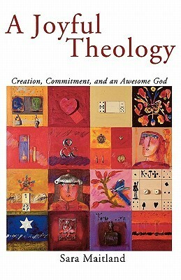 A Joyful Theology: Creation, Commitment, and an Awesome God by Sara Maitland