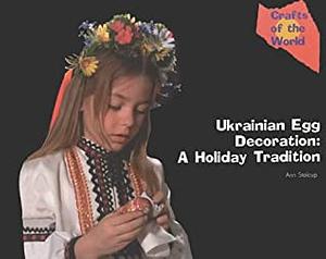 Ukrainian Egg Decoration: A Holiday Tradition by Ann Stalcup