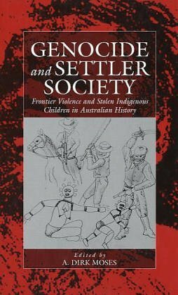Genocide and Settler Society: Frontier Violence and Stolen Indigenous Children in Australian History by A. Dirk Moses