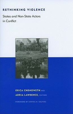 Rethinking Violence: States and Non-State Actors in Conflict by Adria Lawrence, Erica Chenoweth, Stathis N. Kalyvas