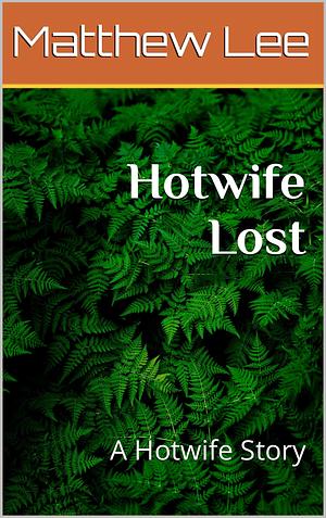 Hotwife Lost: A Hotwife Story by Matthew Lee, Matthew Lee