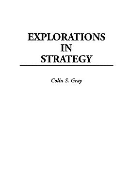 Explorations in Strategy by Colin S. Gray