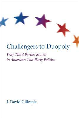 Challengers to Duopoly: Why Third Parties Matter in American Two-Party Politics by David J. Gillespie, J. David Gillespie