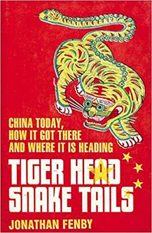 Tiger Head, Snake Tails: China Today, How It Got There and Why It Has to Change by Jonathan Fenby