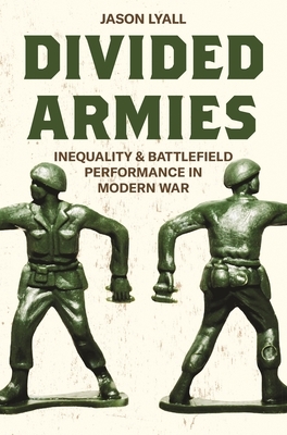 Divided Armies: Inequality and Battlefield Performance in Modern War by Jason Lyall