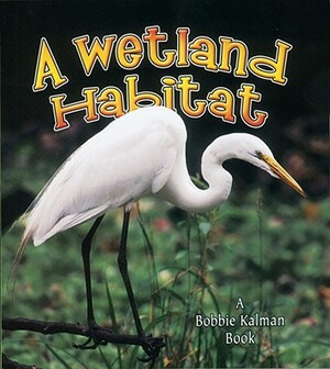 A Wetland Habitat by Molly Aloian, Bobbie Kalman