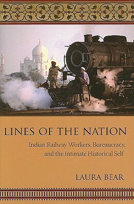 Lines of the Nation: Indian Railway Workers, Bureaucracy, and the Intimate Historical Self by Laura Bear