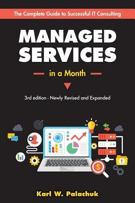 Managed Services in a Month: Build a Successful, Modern Computer Consulting Business in 30Days by Karl W. Palachuk