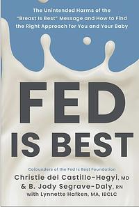 Fed Is Best: The Unintended Harms of the "Breast Is Best" Message and How to Find the Right Approach for You and Your Baby by Christie Del Castillo-Hegyi, Lynnette Hafken, Jody Segrave-Daly