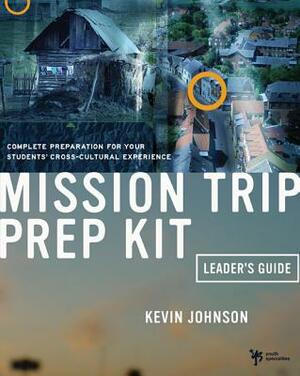 Mission Trip Prep Kit Leader's Guide: Complete Preparation for Your Students' Cross-Cultural Experience by Kevin Johnson