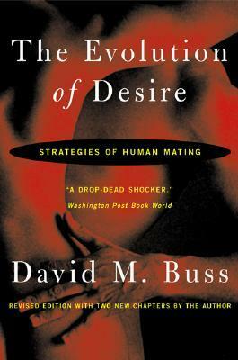 The Evolution Of Desire: Strategies of Human Mating by David M. Buss