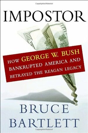 Impostor: How George W. Bush Bankrupted America and Betrayed the Reagan Legacy by Bruce Bartlett