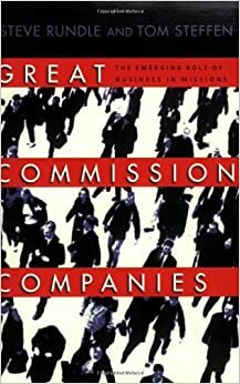 Great Commission Companies: The Emerging Role of Business in Missions by Tom Steffen, Steven L. Rundle