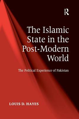 The Islamic State in the Post-Modern World: The Political Experience of Pakistan by Louis D. Hayes