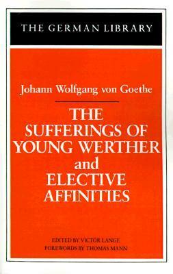 The Sufferings of Young Werther and Elective Affinities: Johann Wolfgang von Goethe by Victor Lange
