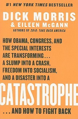 Catastrophe: How Obama, Congress, and the Special Interest Are Transforming... a Slump Into a Crash, Freedom Into Socialism, and a by Eileen McGann, Dick Morris