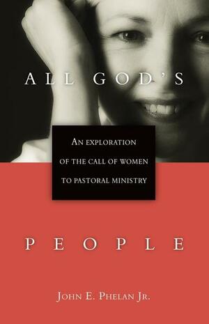 All God's people : an exploration of the call of women to pastoral ministry by John E. Phelan Jr.