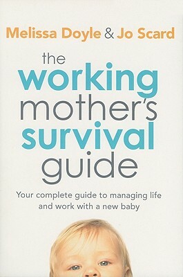 The Working Mother's Survival Guide: Your Complete Guide to Managing Life and Work with a New Baby by Jo Scard, Melissa Doyle