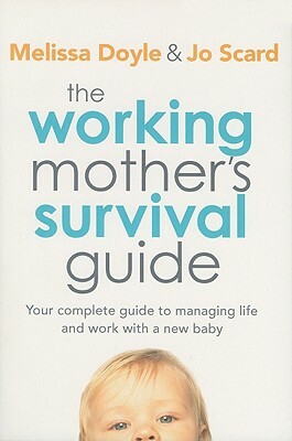 The Working Mother's Survival Guide: Your Complete Guide to Managing Life and Work with a New Baby by Melissa Doyle, Jo Scard