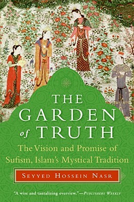 The Garden of Truth: The Vision and Promise of Sufism, Islam's Mystical Tradition by Seyyed Hossein Nasr