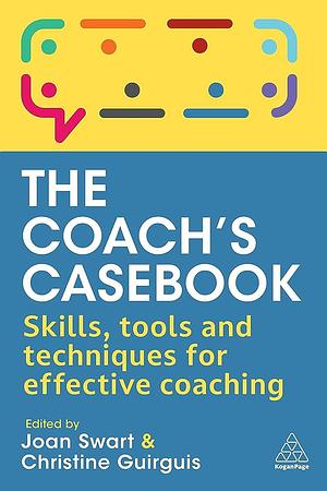 The Coach's Casebook: Skills, Tools and Techniques for Effective Coaching by Christine Guirguis, Joan Swart