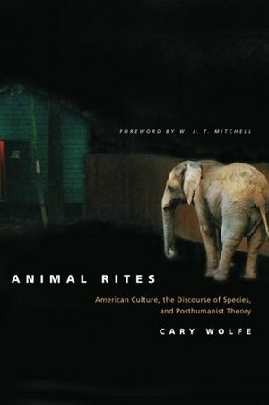 Animal Rites: American Culture, the Discourse of Species, and Posthumanist Theory by Cary Wolfe, W.J.T. Mitchell