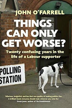 Things Can Only Get Worse?: Twenty Confusing Years in the Life of a Labour Supporter by John O'Farrell