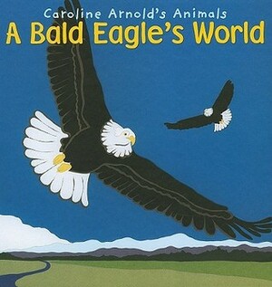 A Bald Eagle's World by Caroline Arnold