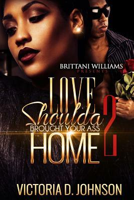 Love Should a Brought your Ass Home by Victoria D. Johnson