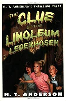 The Clue of the Linoleum Lederhosen: M. T. Anderson's Thrilling Tales by M.T. Anderson, Kurt Cyrus