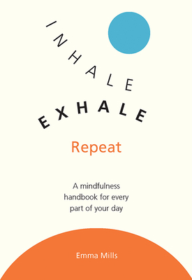 Inhale, Exhale, Repeat: A Mindfulness Handbook for Every Part of Your Day by Emma Mills