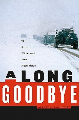 A Long Goodbye: The Soviet Withdrawal from Afghanistan by Artemy M. Kalinovsky