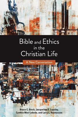 Bible and Ethics in the Christian Life: A New Conversation by Jacqueline E. Lapsley, Cynthia D. Moe-Lobeda, Bruce C. Birch