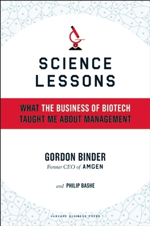 Science Lessons: What the Business of Biotech Taught Me About Management by Gordon Binder, Philip Bashe