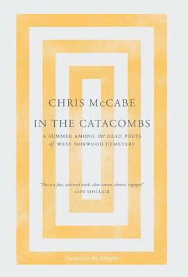 In the Catacombs: A Summer Among the Dead Poets of West Norwood Cemetery by Chris McCabe